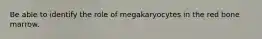 Be able to identify the role of megakaryocytes in the red bone marrow.