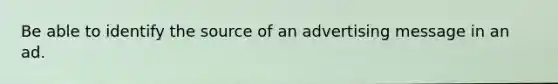 Be able to identify the source of an advertising message in an ad.