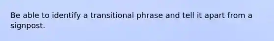 Be able to identify a transitional phrase and tell it apart from a signpost.