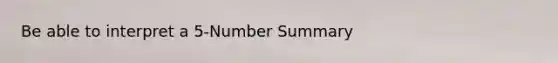 Be able to interpret a 5-Number Summary