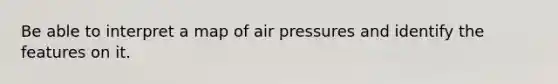 Be able to interpret a map of air pressures and identify the features on it.