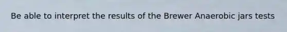 Be able to interpret the results of the Brewer Anaerobic jars tests
