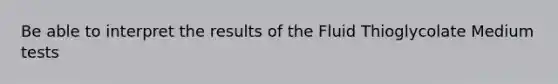 Be able to interpret the results of the Fluid Thioglycolate Medium tests