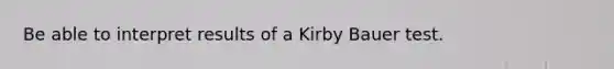 Be able to interpret results of a Kirby Bauer test.