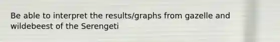 Be able to interpret the results/graphs from gazelle and wildebeest of the Serengeti