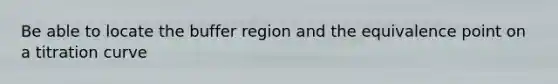 Be able to locate the buffer region and the equivalence point on a titration curve