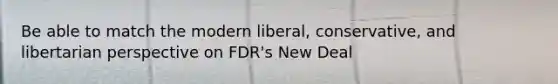 Be able to match the modern liberal, conservative, and libertarian perspective on FDR's New Deal