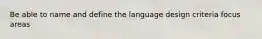 Be able to name and define the language design criteria focus areas
