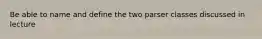 Be able to name and define the two parser classes discussed in lecture