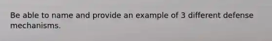 Be able to name and provide an example of 3 different defense mechanisms.