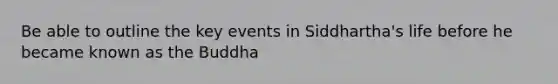 Be able to outline the key events in Siddhartha's life before he became known as the Buddha