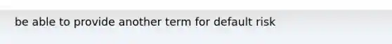 be able to provide another term for default risk