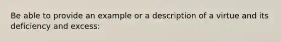 Be able to provide an example or a description of a virtue and its deficiency and excess: