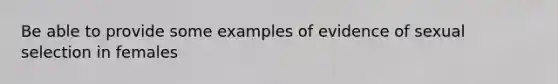 Be able to provide some examples of evidence of sexual selection in females