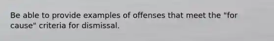 Be able to provide examples of offenses that meet the "for cause" criteria for dismissal.