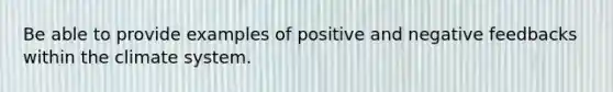 Be able to provide examples of positive and negative feedbacks within the climate system.