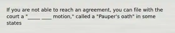 If you are not able to reach an agreement, you can file with the court a "_____ ____ motion," called a "Pauper's oath" in some states