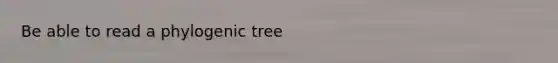 Be able to read a phylogenic tree