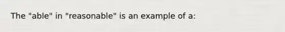 The "able" in "reasonable" is an example of a: