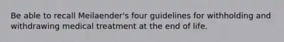 Be able to recall Meilaender's four guidelines for withholding and withdrawing medical treatment at the end of life.