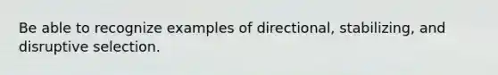 Be able to recognize examples of directional, stabilizing, and disruptive selection.