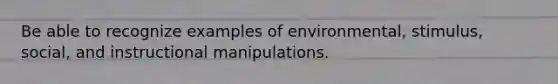 Be able to recognize examples of environmental, stimulus, social, and instructional manipulations.