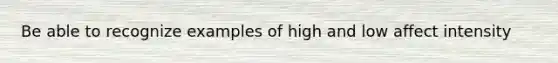 Be able to recognize examples of high and low affect intensity