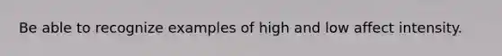 Be able to recognize examples of high and low affect intensity.