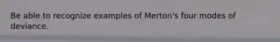 Be able to recognize examples of Merton's four modes of deviance.