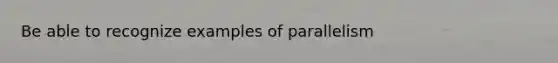 Be able to recognize examples of parallelism