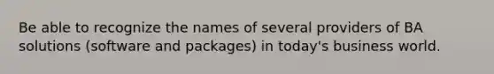 Be able to recognize the names of several providers of BA solutions (software and packages) in today's business world.