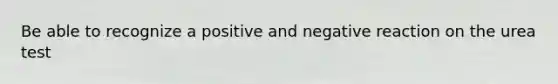 Be able to recognize a positive and negative reaction on the urea test