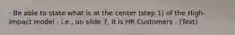 · Be able to state what is at the center (step 1) of the High-Impact model - i.e., on slide 7, it is HR Customers - (Text)