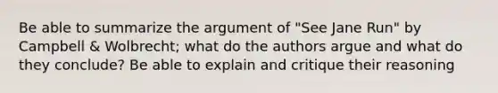 Be able to summarize the argument of "See Jane Run" by Campbell & Wolbrecht; what do the authors argue and what do they conclude? Be able to explain and critique their reasoning