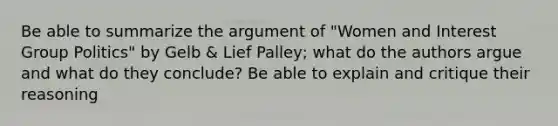 Be able to summarize the argument of "Women and Interest Group Politics" by Gelb & Lief Palley; what do the authors argue and what do they conclude? Be able to explain and critique their reasoning