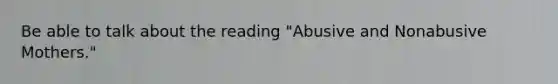 Be able to talk about the reading "Abusive and Nonabusive Mothers."