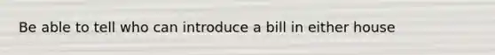 Be able to tell who can introduce a bill in either house