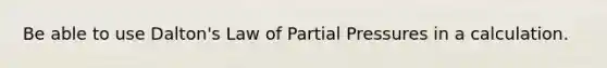 Be able to use Dalton's Law of Partial Pressures in a calculation.