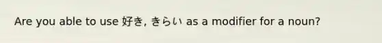 Are you able to use 好き, きらい as a modifier for a noun?