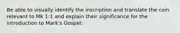 Be able to visually identify the inscription and translate the coin relevant to Mk 1:1 and explain their significance for the introduction to Mark's Gospel: