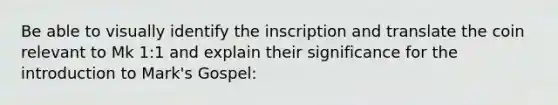 Be able to visually identify the inscription and translate the coin relevant to Mk 1:1 and explain their significance for the introduction to Mark's Gospel: