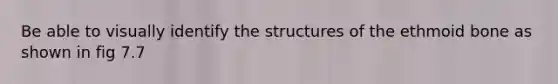 Be able to visually identify the structures of the ethmoid bone as shown in fig 7.7