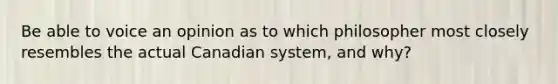 Be able to voice an opinion as to which philosopher most closely resembles the actual Canadian system, and why?