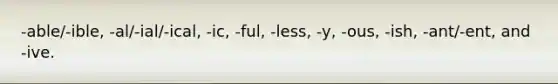 -able/-ible, -al/-ial/-ical, -ic, -ful, -less, -y, -ous, -ish, -ant/-ent, and -ive.