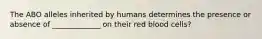 The ABO alleles inherited by humans determines the presence or absence of _____________ on their red blood cells?