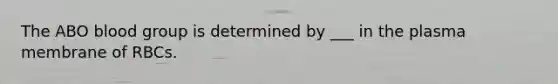 The ABO blood group is determined by ___ in the plasma membrane of RBCs.