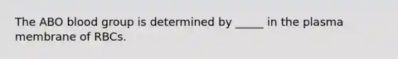 The ABO blood group is determined by _____ in the plasma membrane of RBCs.