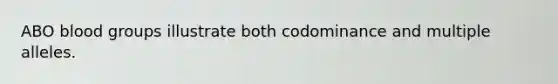 ABO <a href='https://www.questionai.com/knowledge/kYZPOX2Y3u-blood-groups' class='anchor-knowledge'>blood groups</a> illustrate both codominance and multiple alleles.