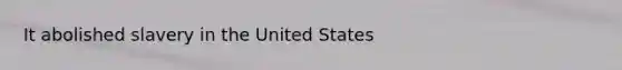 It abolished slavery in the United States