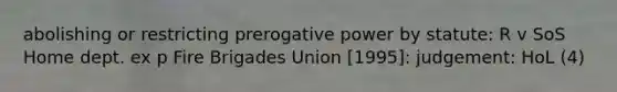 abolishing or restricting prerogative power by statute: R v SoS Home dept. ex p Fire Brigades Union [1995]: judgement: HoL (4)